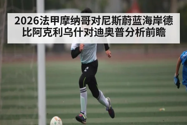 2026法甲摩纳哥对尼斯蔚蓝海岸德比阿克利乌什对迪奥普分析前瞻